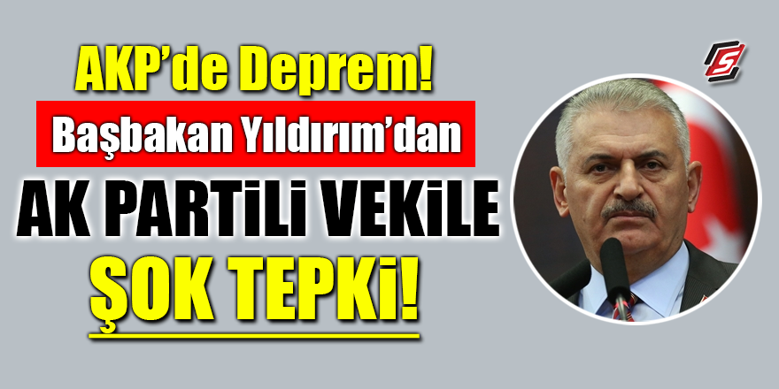 AKP'de deprem! Başbakan Yıldırım’dan Ak Partili vekile şok tepki