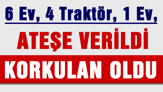 Korkulan oldu Ev, Araba ve Traktöleri ateşe verdiler