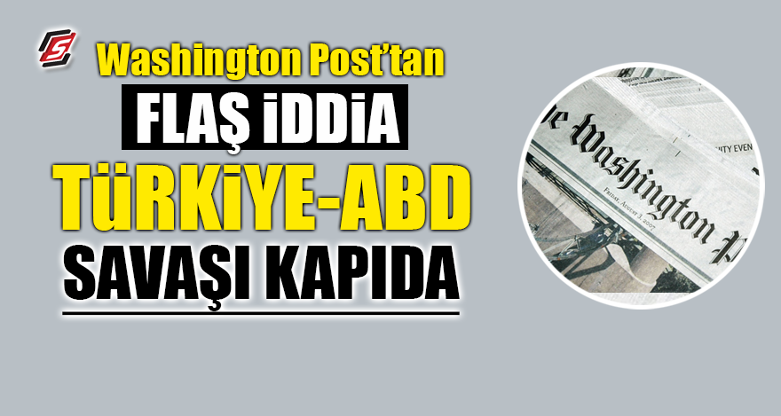 Washington Post'tan flaş iddia! Türkiye ABD savaşı kapıda