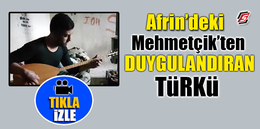 Afrin’deki Mehmetçik’ten duygulandıran türkü