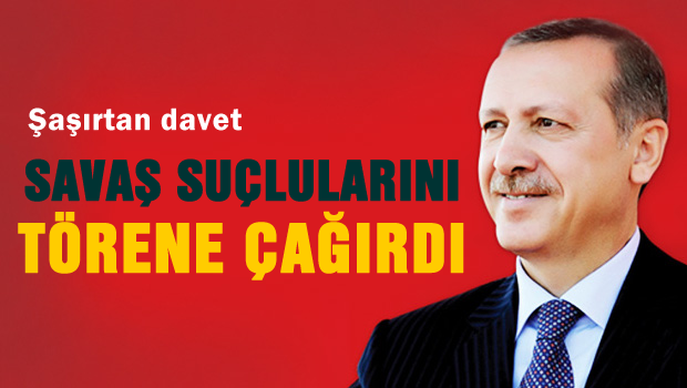 Erdoğan savaş suçlularını törene davet etti