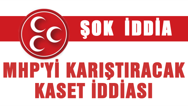 MHP'yi karıştıracak kaset iddiası