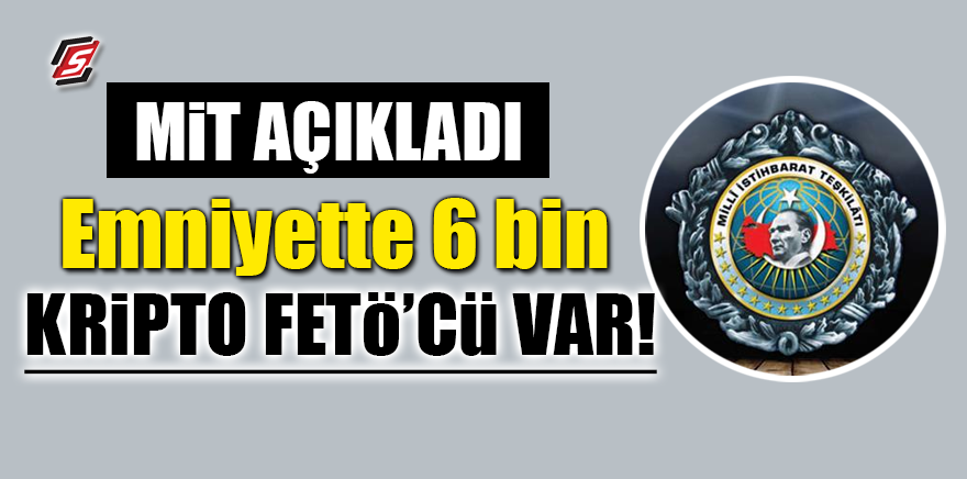 MİT açıkladı! Emniyette 6 bin kripto FETÖ'cü var