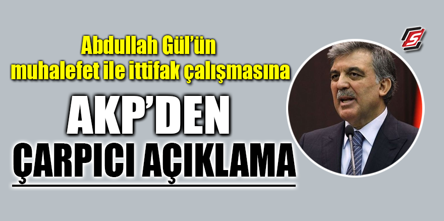 Abdullah Gül’ün muhalefet ile ittifak çalışmasına AKP’den çarpıcı açıklama