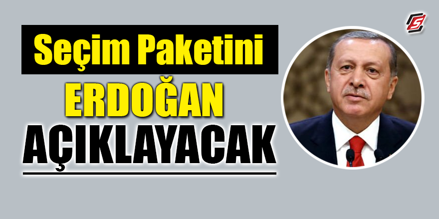 Seçim paketini Erdoğan açıklayacak