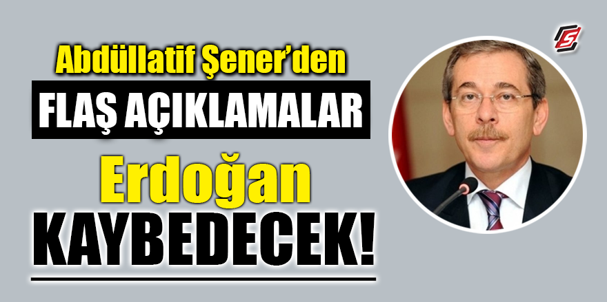 Abdüllatif Şener'den flaş açıklamalar! 'Erdoğan kaybedecek'