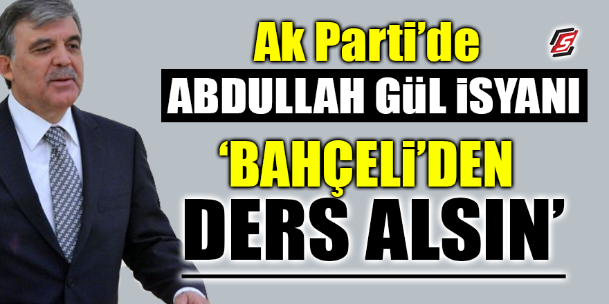 AK Parti'de Abdullah Gül isyanı! 'Bahçeli'den ders alsın'