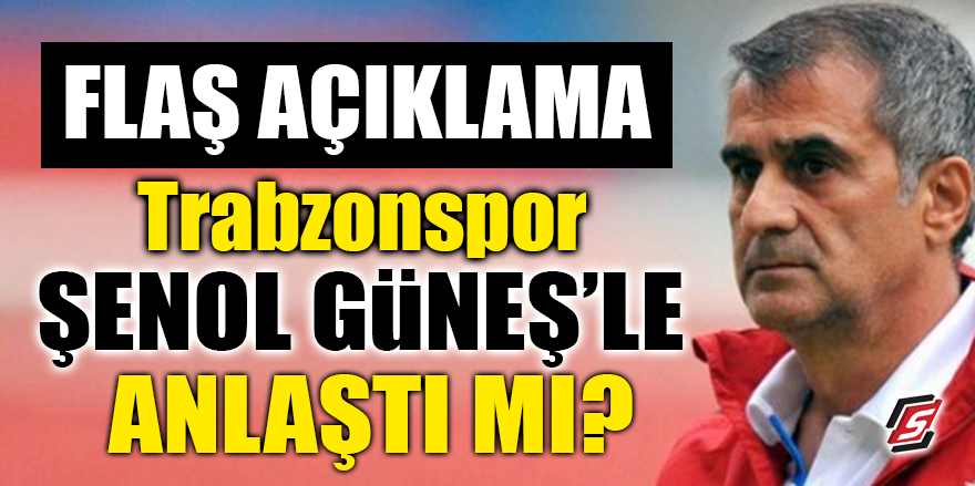 Trabzonspor Şenol Güneş ile anlaştı mı? Flaş Açıklama