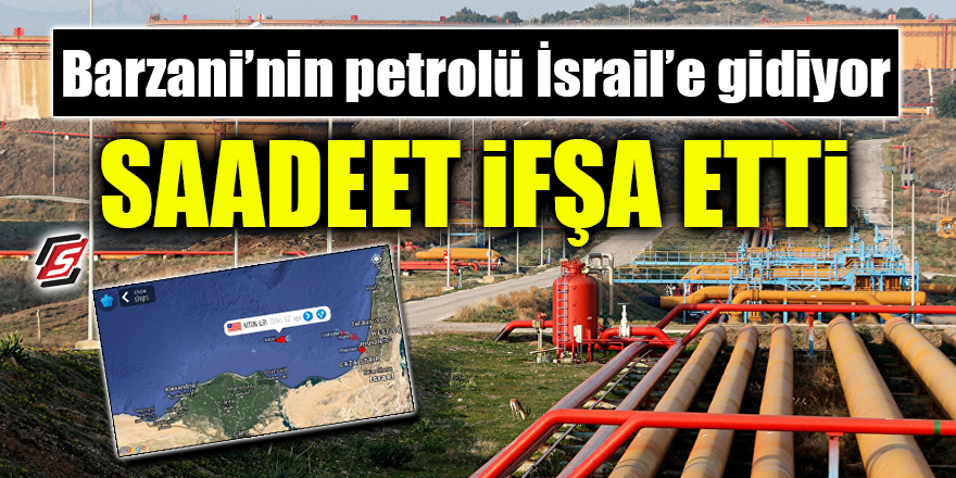Barzani'nin petrolü İsrail'e gidiyor! Saadet ifşa etti