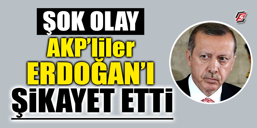 ŞOK OLAY! AKP’liler Erdoğan’ı şikayet etti