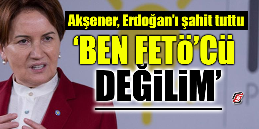 Akşener Erdoğan'ı şahit tuttu! 'Ben FETÖ'cü değilim'