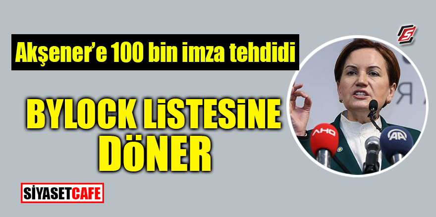 Akşener'e 100 bin imza tehdidi! Bylock listesine döner