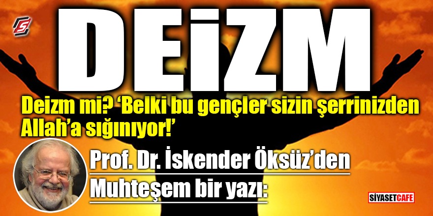 Prof.Dr. İskender Öksüz: Deizm neden yükseliyor
