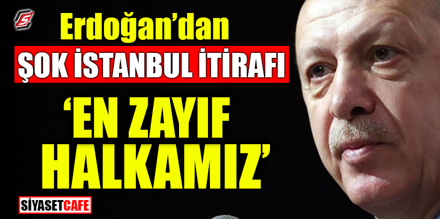 Erdoğan’dan şok İstanbul itirafı! ‘En zayıf halkamız’