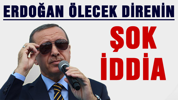 'Erdoğan ölecek direnin'