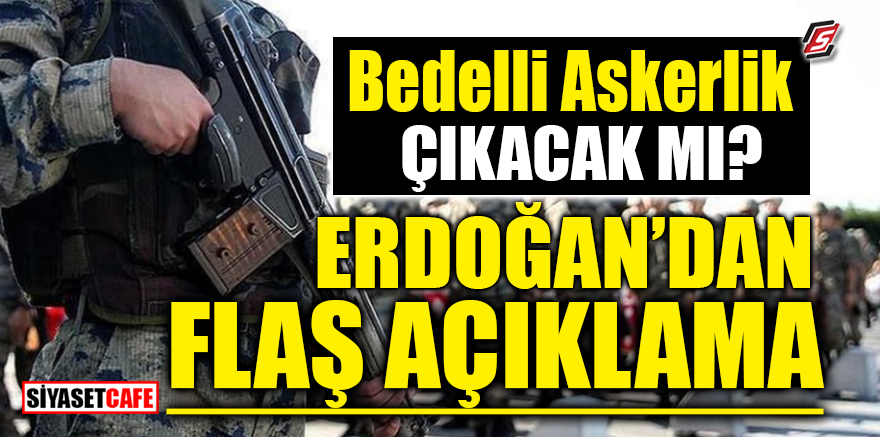 Bedelli askerlik çıkacak mı? Erdoğan’dan FLAŞ açıklama