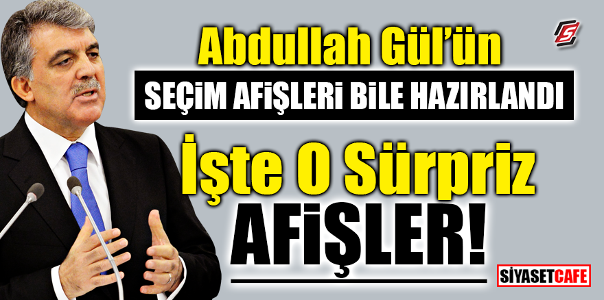 Abdullah Gül’ün seçim afişleri bile hazırlandı! İşte o sürpriz afişler