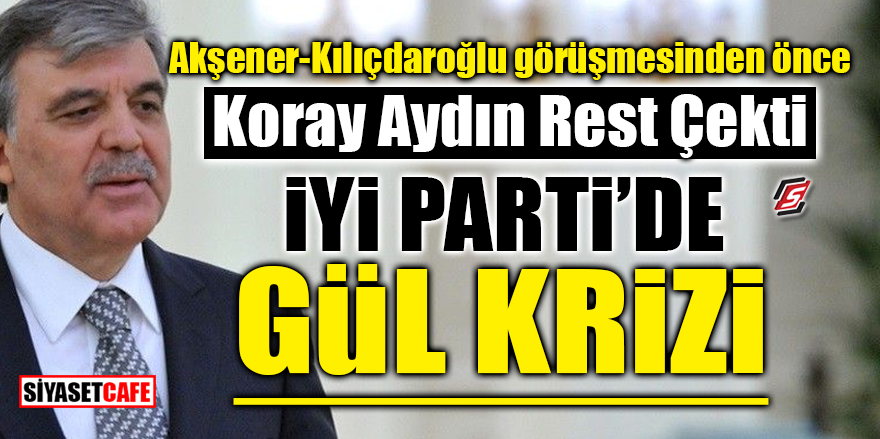 İYİ Parti'de 'Gül' krizi! Koray Aydın rest çekti