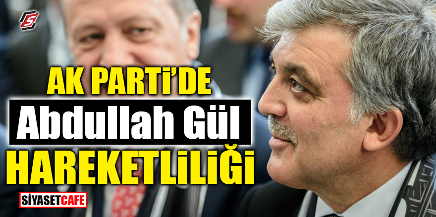 AK Parti'de Abdullah Gül hareketliliği