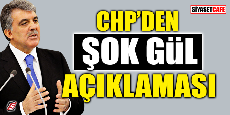 CHP'den şok Gül açıklaması