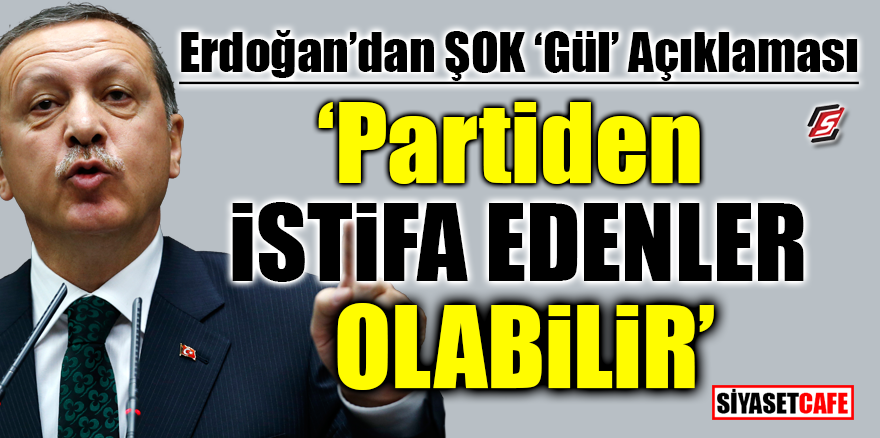 Erdoğan’dan şok 'Gül' açıklaması! 'Partiden istifa edenler olabilir'