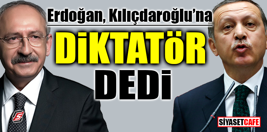 Erdoğan, Kılıçdaroğlu’na ‘DİKTATÖR’ dedi