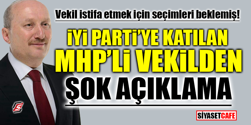 İYİ Parti’ye katılan MHP’li vekilden şok açıklama