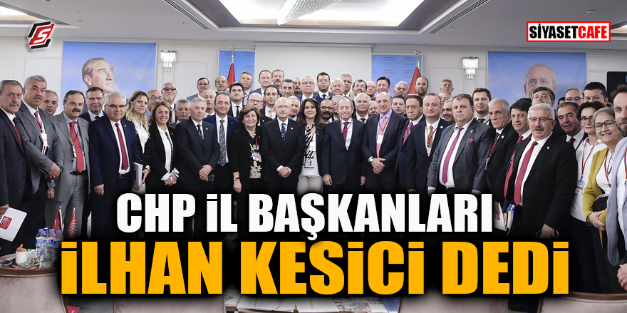 CHP İl Başkanları İlhan Kesici dedi