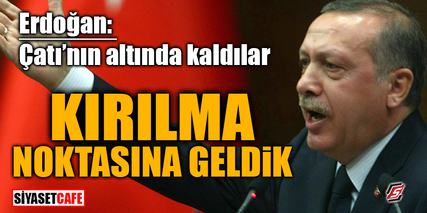 Erdoğan: 'Çatı'nın altında kaldılar' Kırılma noktasına geldik!