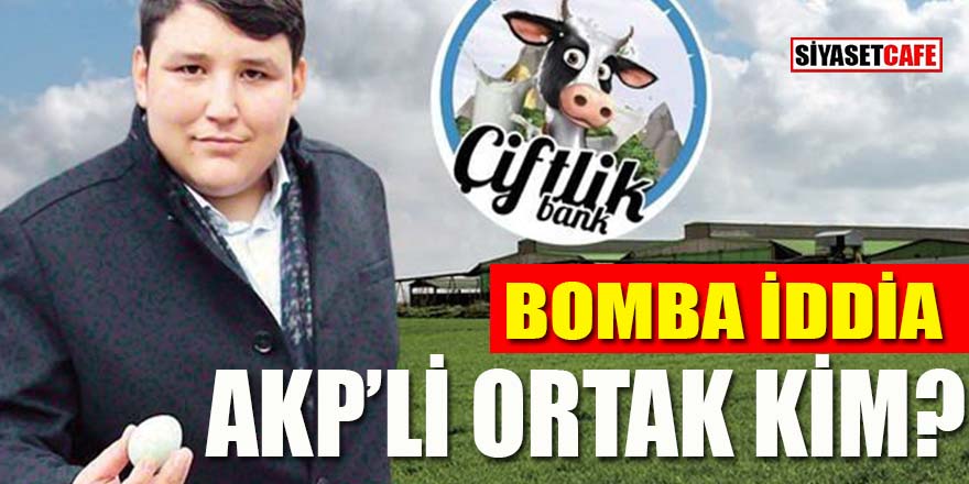 Çiftlikbank'ın AKP'li ortağı kim?