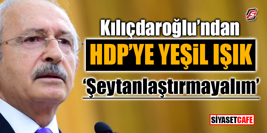 Kılıçdaroğlu'ndan HDP'ye yeşil ışık! ‘Şeytanlaştırmayalım’