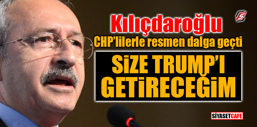 Kılıçdaroğlu CHP'lilere resmen dalga geçti! ‘Size Trump'ı getireceğim’