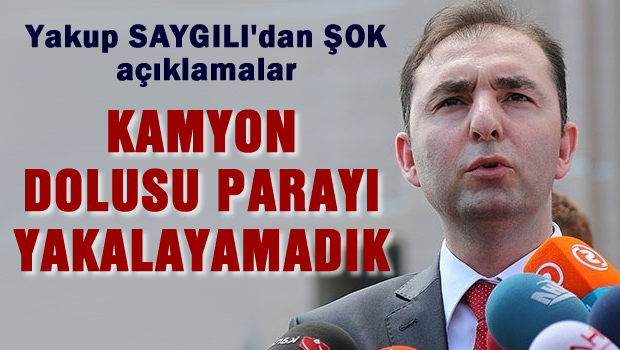 Kamyon dolusu parayı yakalayamadık
