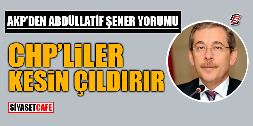 AKP'den Abdüllatif Şener yorumu! CHP'liler kesin çıldırır