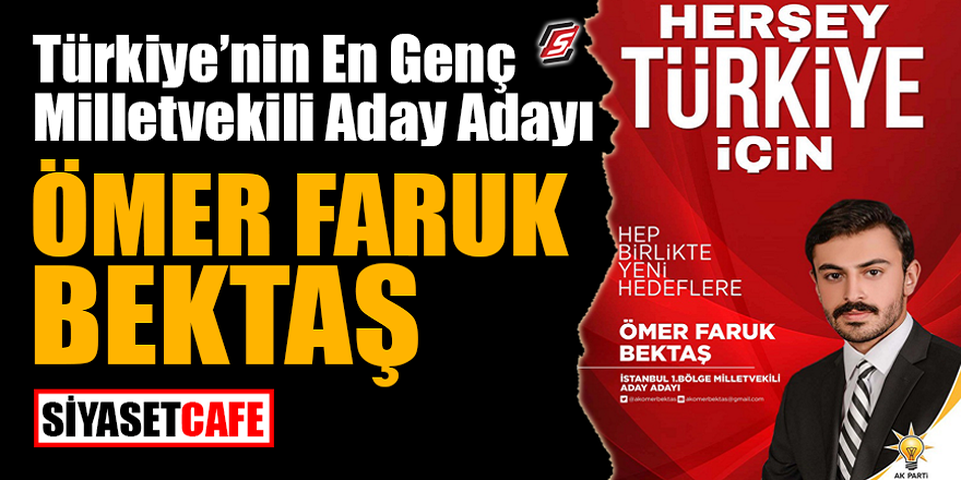 Türkiye'nin en genç Milletvekili aday adayı Ömer Faruk BEKTAŞ