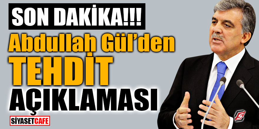 Son Dakika! Abdullah Gül’den TEHDİT açıklaması