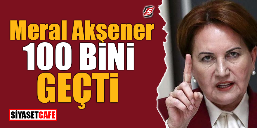 Akşener 100 bini geçti!