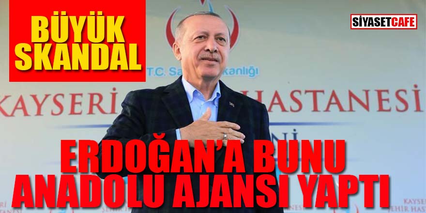Büyük skandal: Erdoğan’a bunu Anadolu Ajansı yaptı