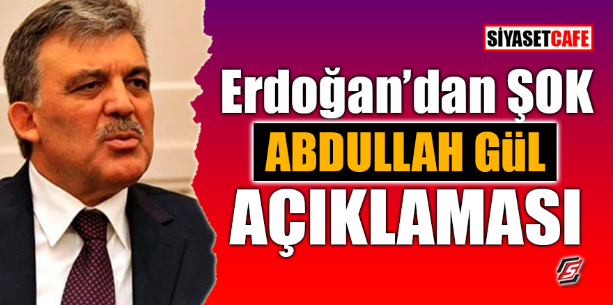 Erdoğan’dan ŞOK Abdullah Gül açıklaması