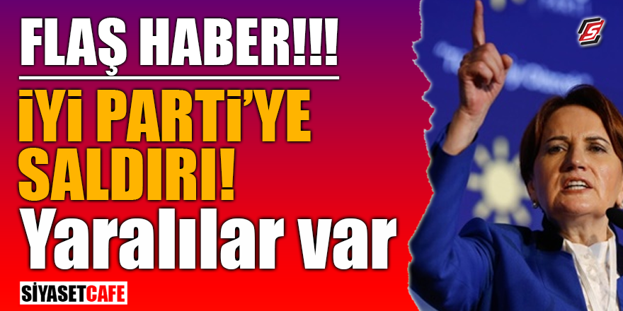 İYİ Parti'ye saldırı! Yaralılar var