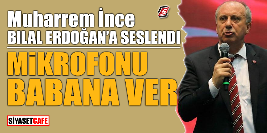 Muharrem İnce, Bilal Erdoğan'a seslendi! ‘Mikrofonu babana ver’