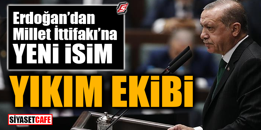 Erdoğan'dan Millet İttifakı'na yeni isim: 'YIKIM EKİBİ'