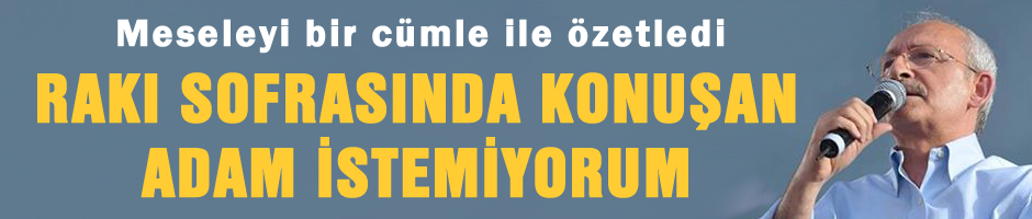 'Rakı sofrasında konuşan adam lazım değil'