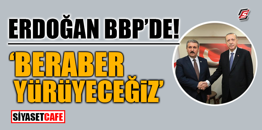 Erdoğan BBP'de! "Beraber yürüyeceğiz"