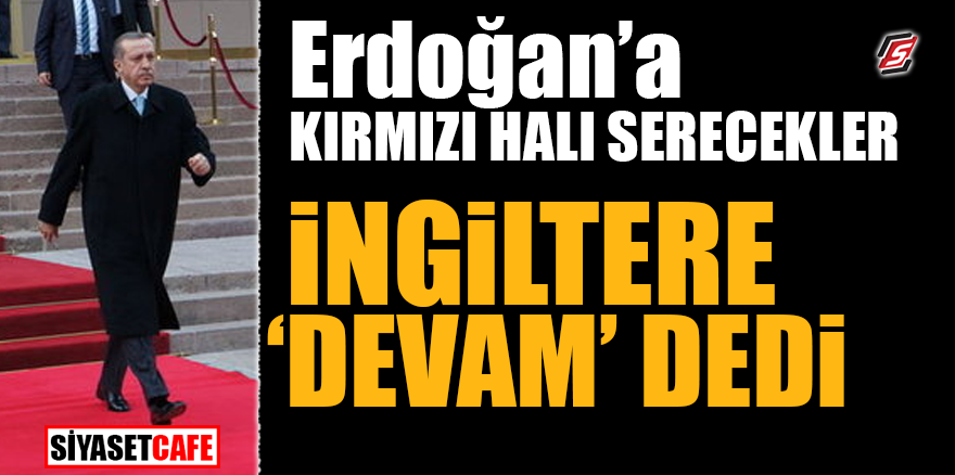 Erdoğan'a kırmızı halı serecekler! İngiltere 'devam' dedi