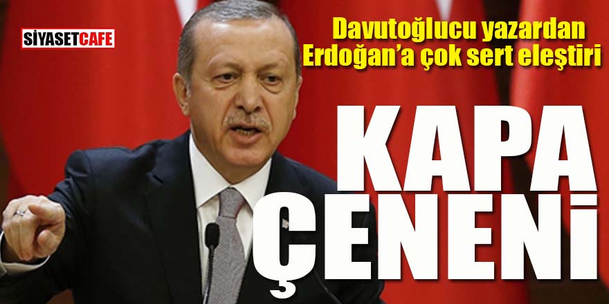 Davutoğlucu yazardan Erdoğan’a çok sert eleştiri: Kapa çeneni!