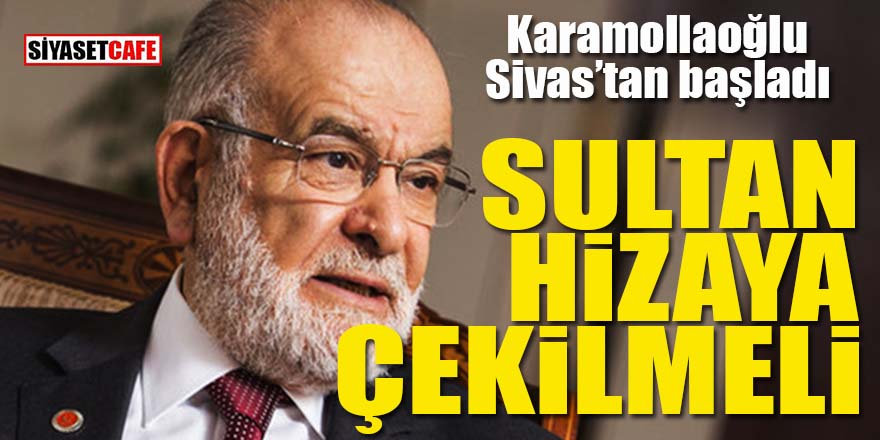 Karamollaoğlu Sivas’tan başladı: Sultan hizaya çekilmeli!