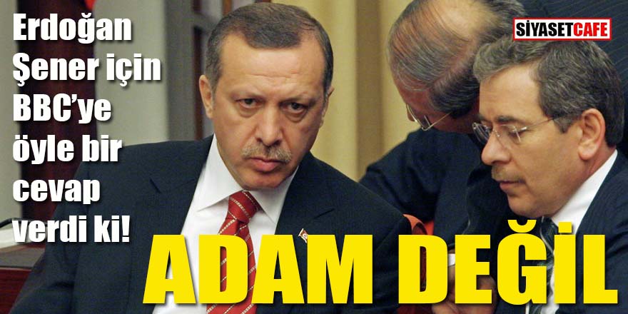 Erdoğan Abdüllatif Şener için böyle dedi: Adam değil!