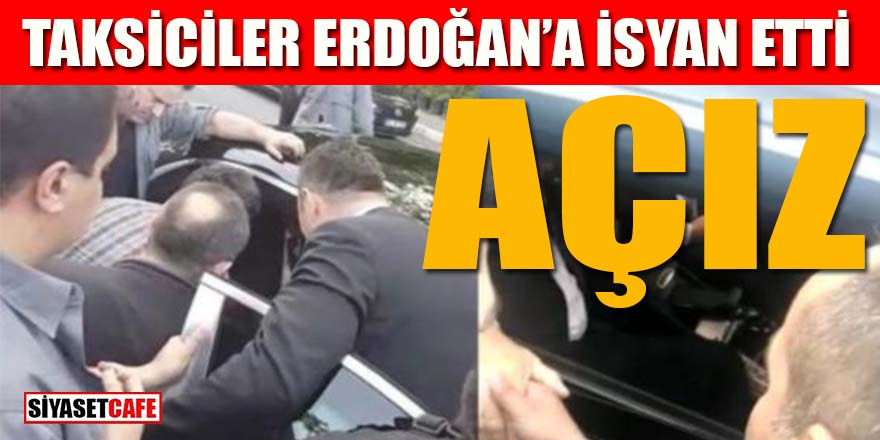 Taksicilerden Erdoğan’a “açız” isyanı
