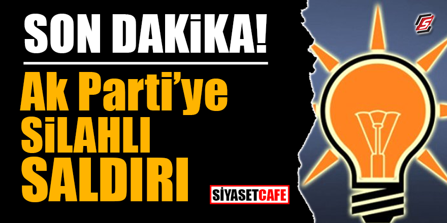 AK Parti'ye silahlı saldırı